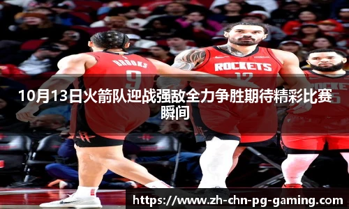 10月13日火箭队迎战强敌全力争胜期待精彩比赛瞬间