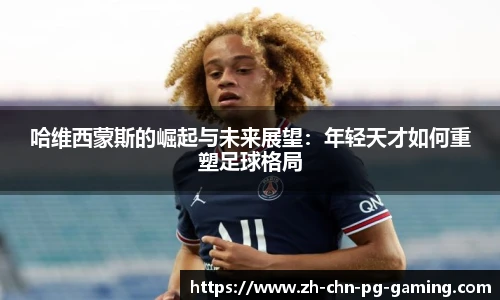 哈维西蒙斯的崛起与未来展望：年轻天才如何重塑足球格局