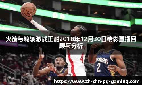 火箭与鹈鹕激战正酣2018年12月30日精彩直播回顾与分析