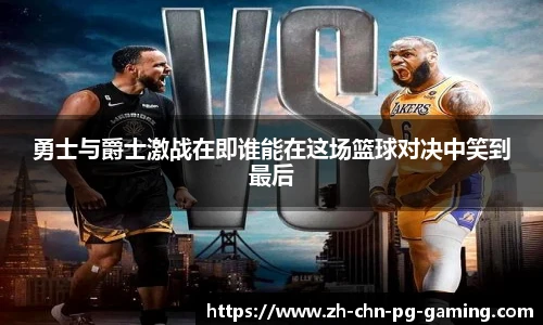 勇士与爵士激战在即谁能在这场篮球对决中笑到最后