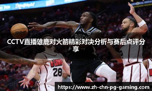 CCTV直播雄鹿对火箭精彩对决分析与赛后点评分享