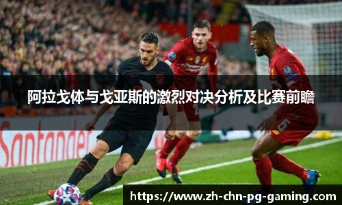 阿拉戈体与戈亚斯的激烈对决分析及比赛前瞻