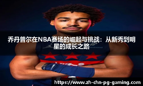 乔丹普尔在NBA赛场的崛起与挑战：从新秀到明星的成长之路